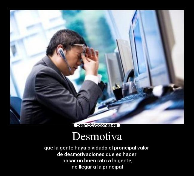 Desmotiva - que la gente haya olvidado el proncipal valor
de desmotivaciones que es hacer
pasar un buen rato a la gente,
no llegar a la principal