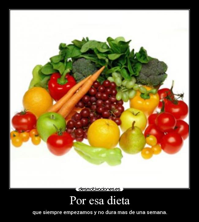 Por esa dieta - que siempre empezamos y no dura mas de una semana.