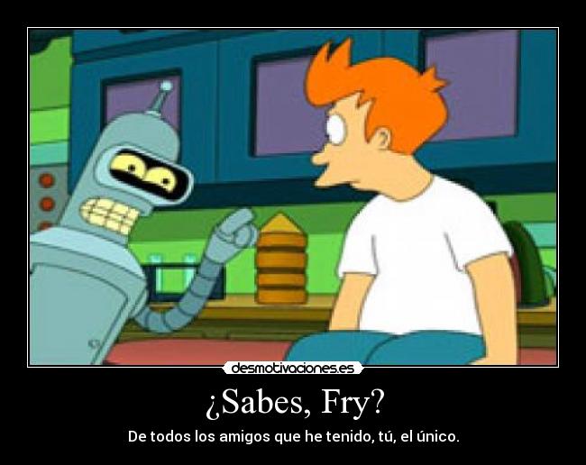 ¿Sabes, Fry? -