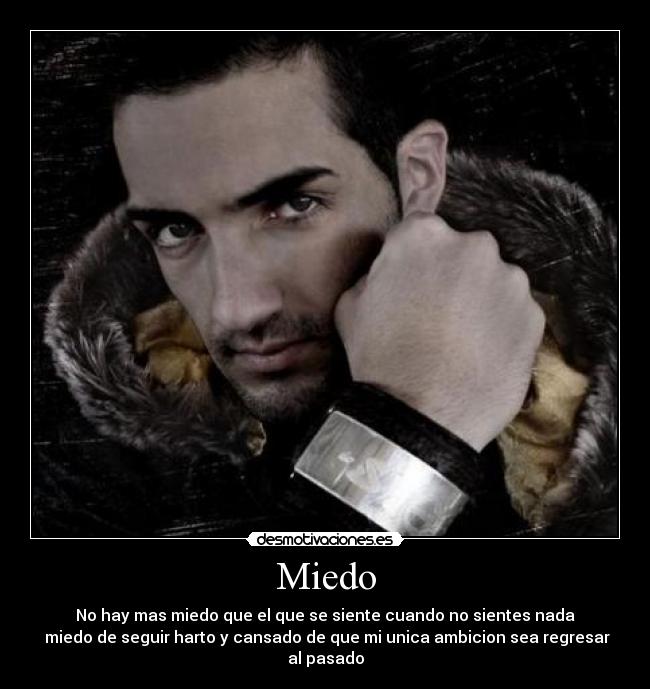 Miedo - No hay mas miedo que el que se siente cuando no sientes nada
miedo de seguir harto y cansado de que mi unica ambicion sea regresar al pasado