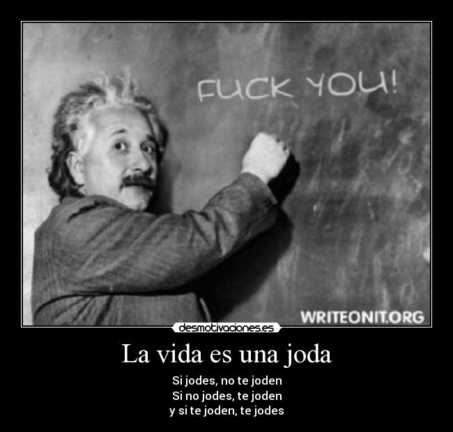 La vida es una joda - Si jodes, no te joden
Si no jodes, te joden
y si te joden, te jodes