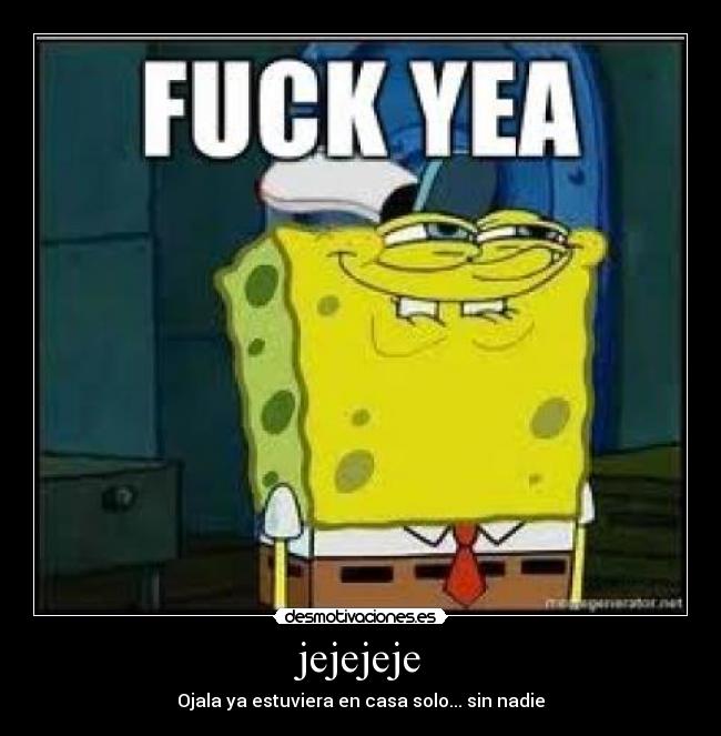 jejejeje - Ojala ya estuviera en casa solo... sin nadie