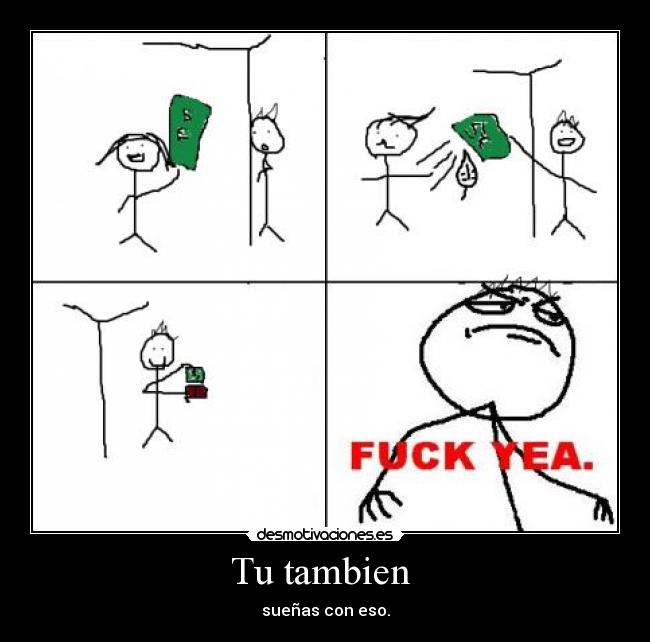 Tu tambien - sueñas con eso.