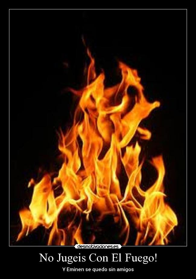 No Jugeis Con El Fuego! - Y Eminen se quedo sin amigos