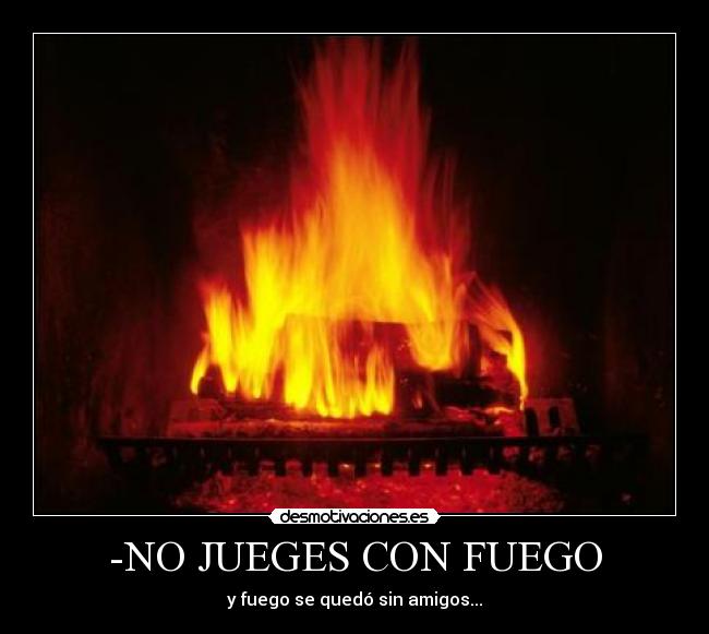 -NO JUEGES CON FUEGO - 