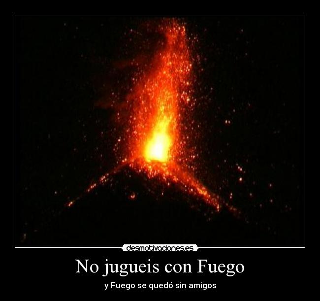 No jugueis con Fuego - y Fuego se quedó sin amigos
