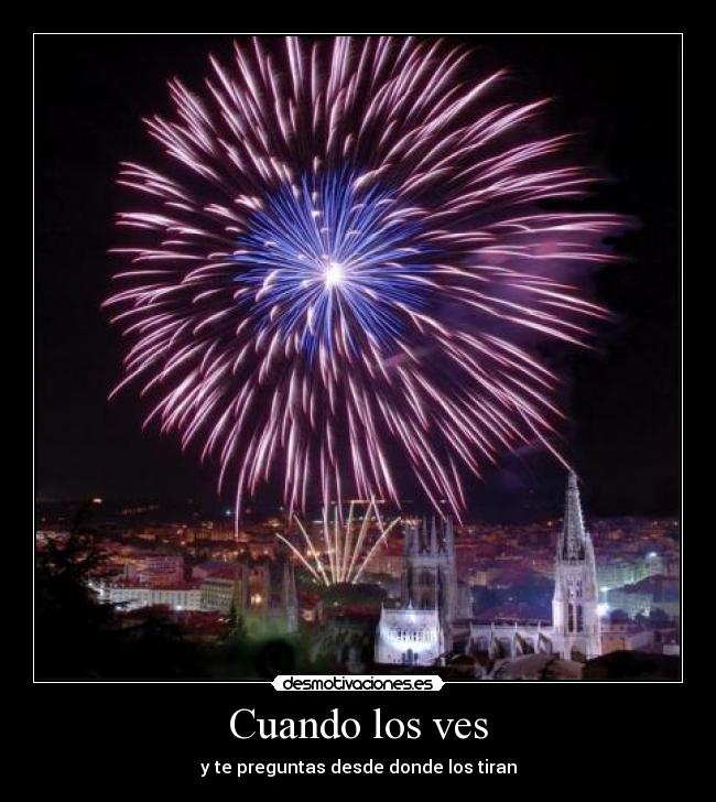 Cuando los ves - y te preguntas desde donde los tiran