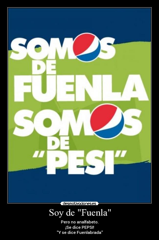 Soy de Fuenla - Pero no analfabeto.
¡Se dice PEPSI!
Y se dice Fuenlabrada