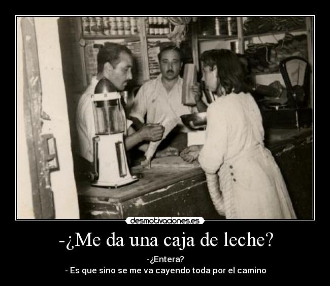 -¿Me da una caja de leche? - -¿Entera?
- Es que sino se me va cayendo toda por el camino