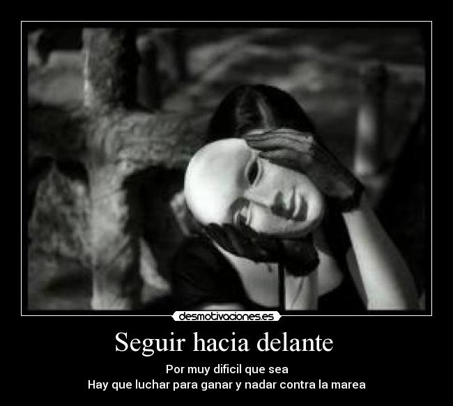 Seguir hacia delante  - Por muy dificil que sea
Hay que luchar para ganar y nadar contra la marea