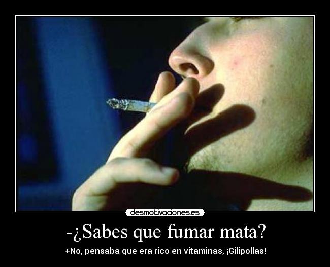 -¿Sabes que fumar mata? -
