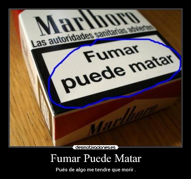 Fumar Puede Matar - Pués de algo me tendre que morir .