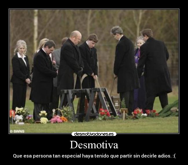 Desmotiva - Que esa persona tan especial haya tenido que partir sin decirle adios. :(