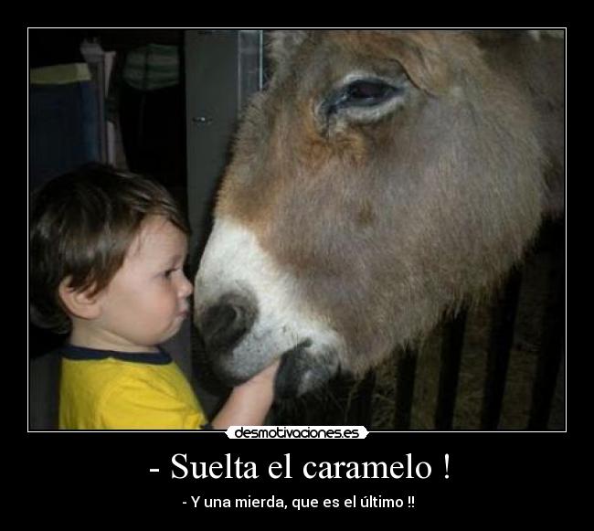 - Suelta el caramelo ! - - Y una mierda, que es el último !!