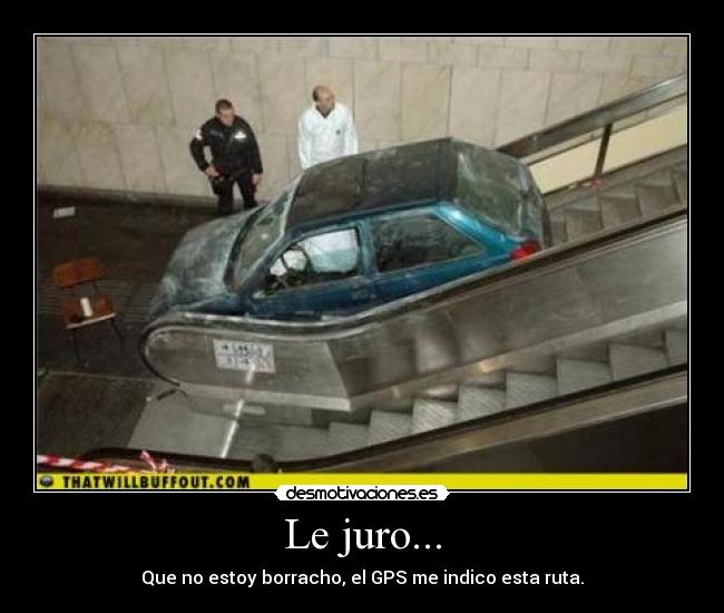 Le juro... - Que no estoy borracho, el GPS me indico esta ruta.