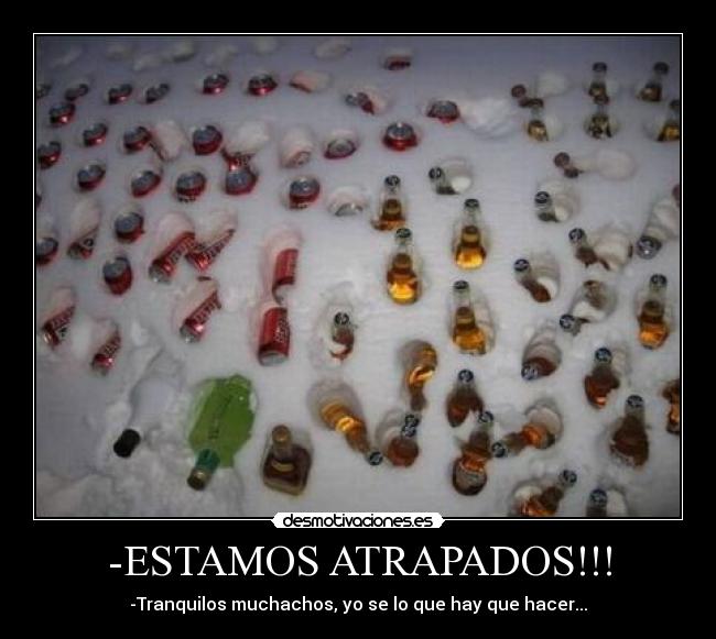 -ESTAMOS ATRAPADOS!!! - -Tranquilos muchachos, yo se lo que hay que hacer...