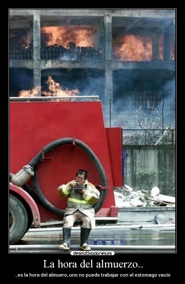 La hora del almuerzo.. - ..es la hora del almuero, uno no puede trabajar con el estomago vacío