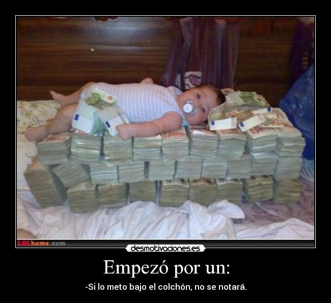 Empezó por un: - -Si lo meto bajo el colchón, no se notará.