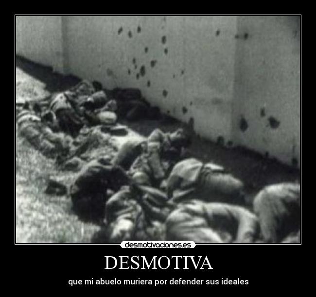 DESMOTIVA - que mi abuelo muriera por defender sus ideales