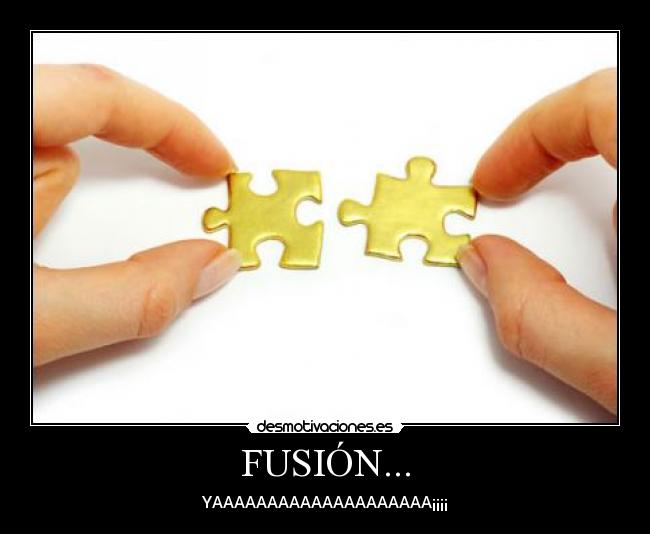 FUSIÓN... - YAAAAAAAAAAAAAAAAAAAA¡¡¡¡