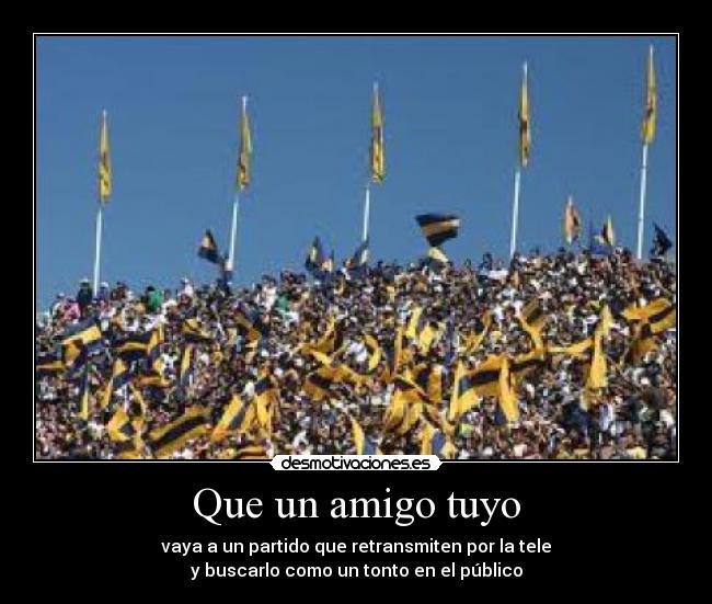 Que un amigo tuyo - vaya a un partido que retransmiten por la tele
y buscarlo como un tonto en el público