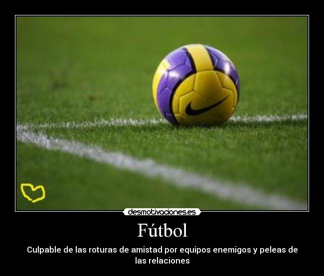 Fútbol - Culpable de las roturas de amistad por equipos enemigos y peleas de las relaciones