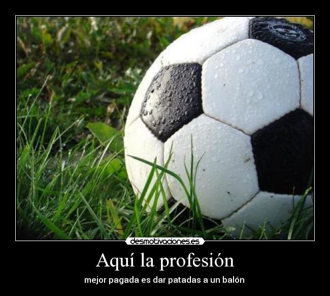Aquí la profesión - mejor pagada es dar patadas a un balón 