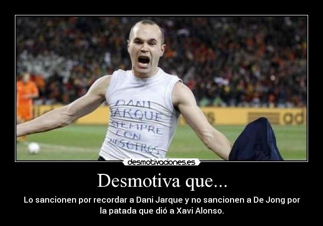 Desmotiva que... - Lo sancionen por recordar a Dani Jarque y no sancionen a De Jong por
la patada que dió a Xavi Alonso.