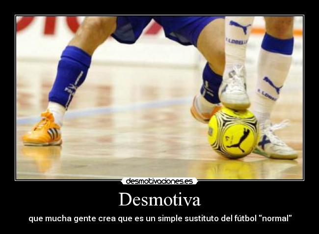 Desmotiva - que mucha gente crea que es un simple sustituto del fútbol normal