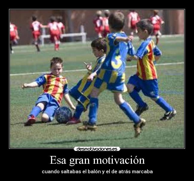Esa gran motivación - cuando saltabas el balón y el de atrás marcaba