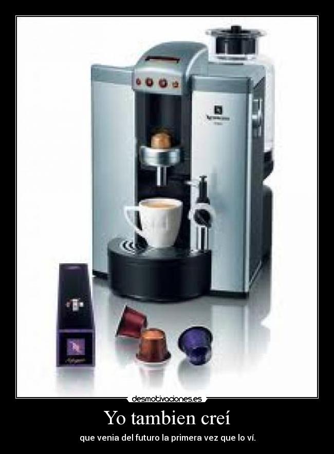 Yo tambien creí - que venia del futuro la primera vez que lo ví.