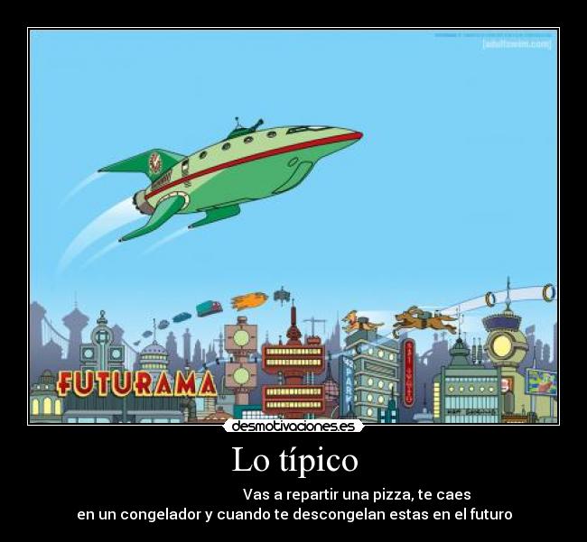 Lo típico - Vas a repartir una pizza, te caes
en un congelador y cuando te descongelan estas en el futuro