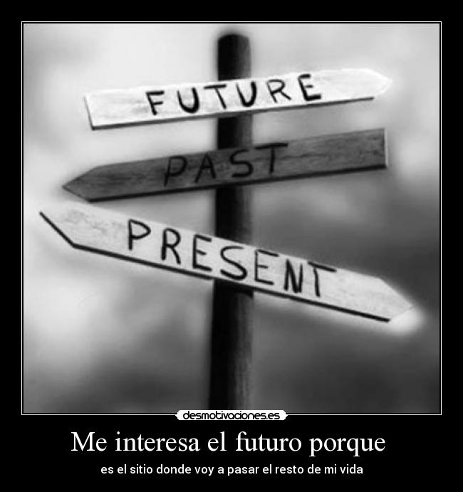 Me interesa el futuro porque  - es el sitio donde voy a pasar el resto de mi vida