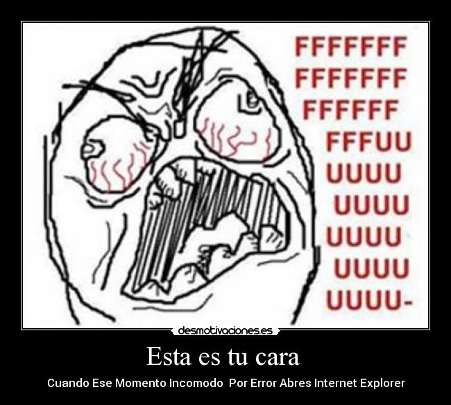 Esta es tu cara  - Cuando Ese Momento Incomodo  Por Error Abres Internet Explorer