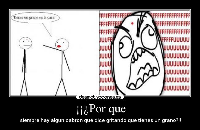 ¡¡¿Por que - siempre hay algun cabron que dice gritando que tienes un grano?!!