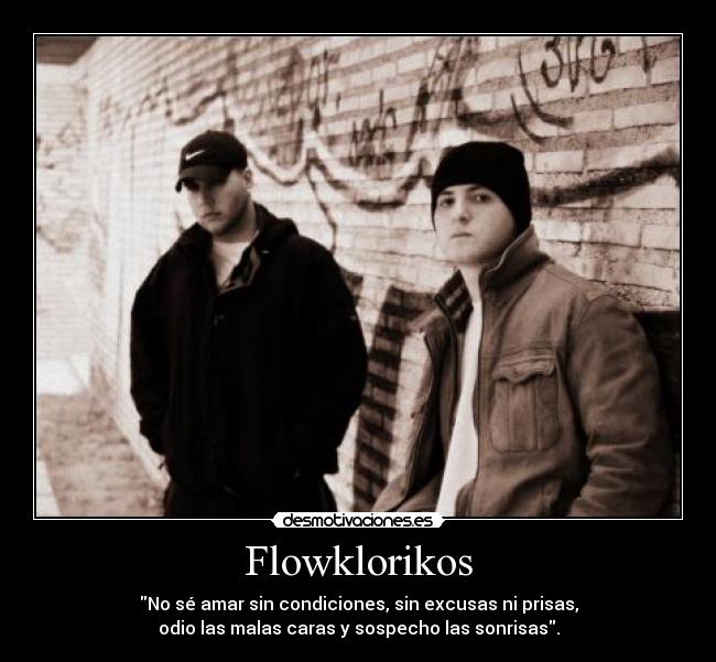 Flowklorikos - No sé amar sin condiciones, sin excusas ni prisas,
odio las malas caras y sospecho las sonrisas.