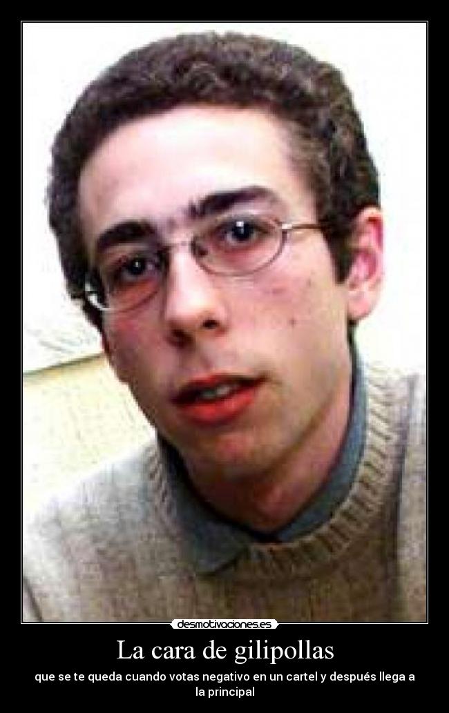La cara de gilipollas - que se te queda cuando votas negativo en un cartel y después llega a la principal