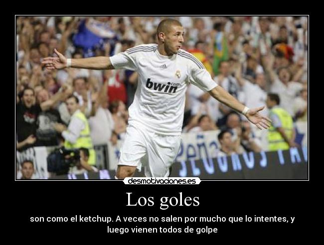 Los goles - son como el ketchup. A veces no salen por mucho que lo intentes, y
luego vienen todos de golpe