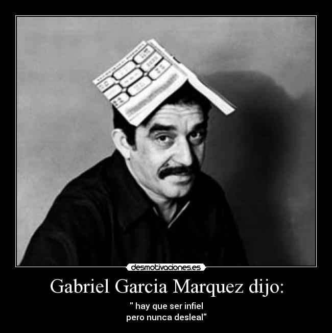 Gabriel Garcia Marquez dijo: - hay que ser infiel
pero nunca desleal