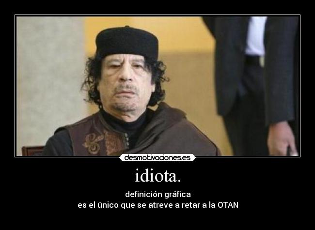 idiota. - definición gráfica
es el único que se atreve a retar a la OTAN
