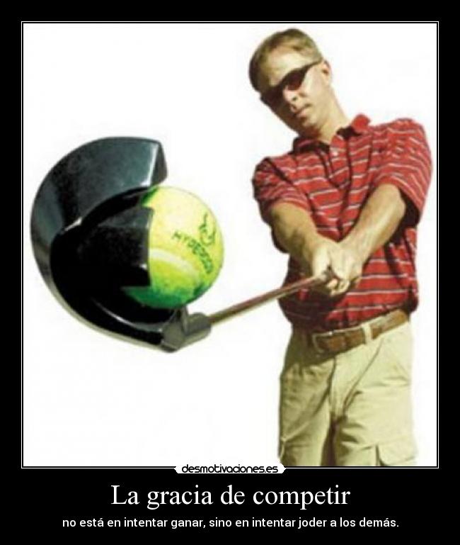 La gracia de competir - no está en intentar ganar, sino en intentar joder a los demás.
