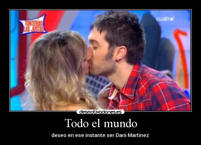 Todo el mundo - deseo en ese instante ser Dani Martínez