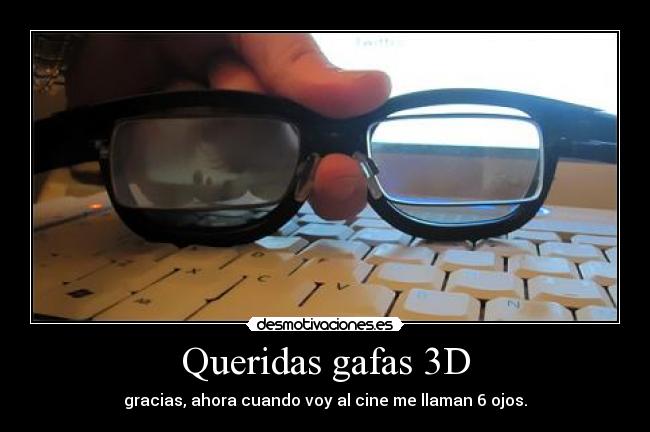 Queridas gafas 3D - gracias, ahora cuando voy al cine me llaman 6 ojos.