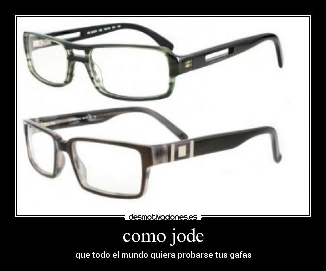 como jode - que todo el mundo quiera probarse tus gafas