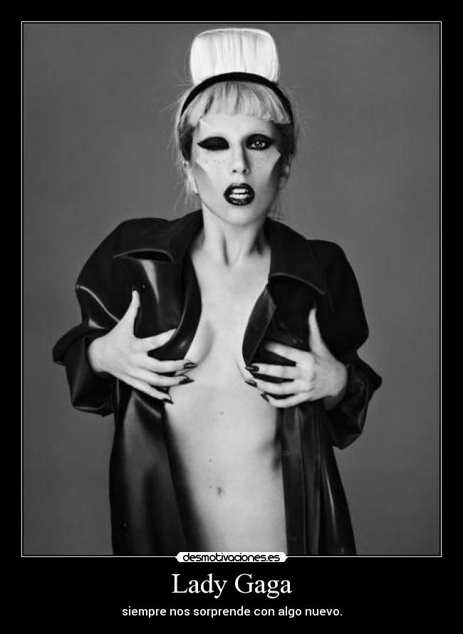 Lady Gaga - siempre nos sorprende con algo nuevo.