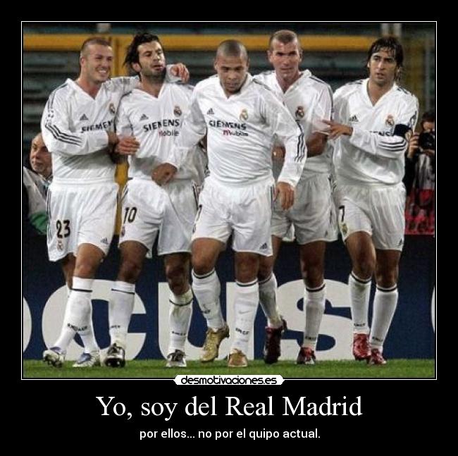 Yo, soy del Real Madrid - por ellos... no por el quipo actual.