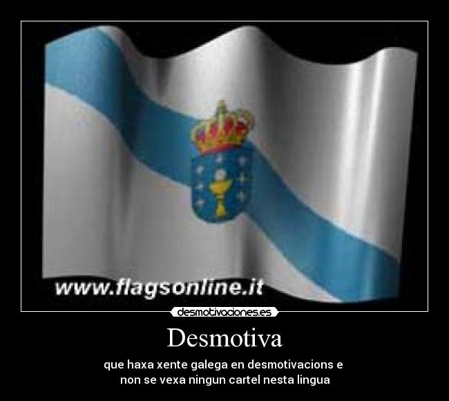 Desmotiva - que haxa xente galega en desmotivacions e
non se vexa ningun cartel nesta lingua