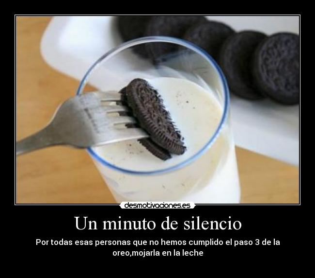 Un minuto de silencio - Por todas esas personas que no hemos cumplido el paso 3 de la
oreo,mojarla en la leche
