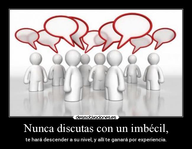 Nunca discutas con un imbécil, -