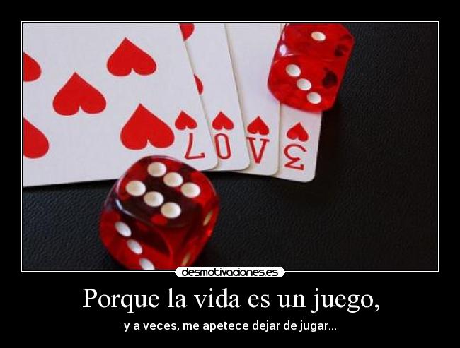 Porque la vida es un juego, - y a veces, me apetece dejar de jugar...